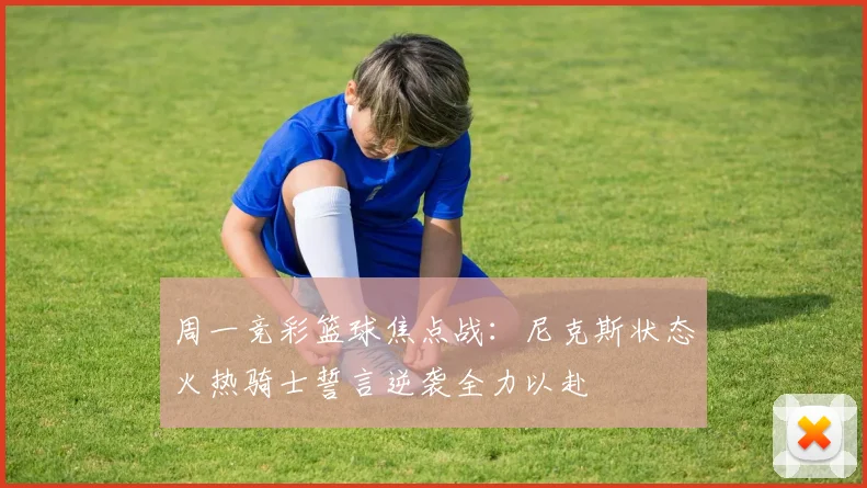 周一竞彩篮球焦点战：尼克斯状态火热骑士誓言逆袭全力以赴