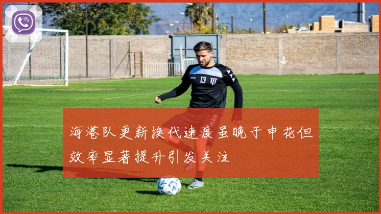 海港队更新换代速度虽晚于申花但效率显著提升引发关注