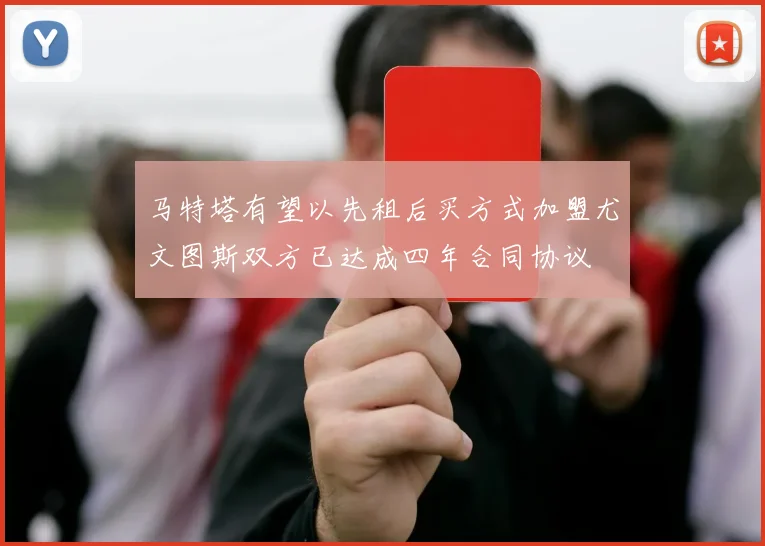 马特塔有望以先租后买方式加盟尤文图斯双方已达成四年合同协议