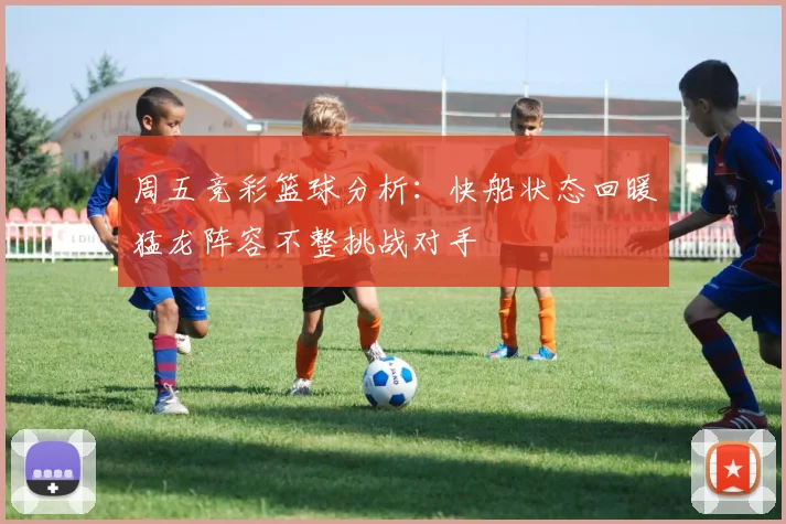 周五竞彩篮球分析：快船状态回暖猛龙阵容不整挑战对手