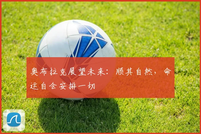 奥布拉克展望未来：顺其自然，命运自会安排一切