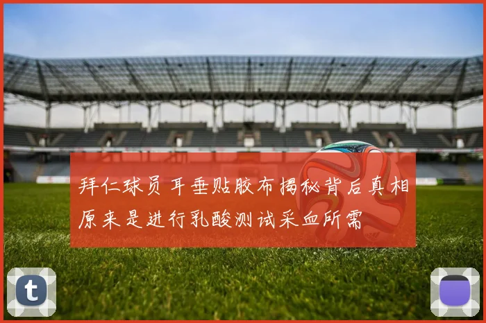 拜仁球员耳垂贴胶布揭秘背后真相原来是进行乳酸测试采血所需