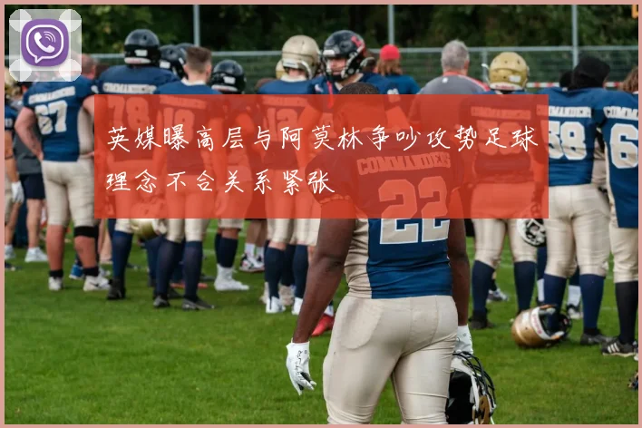 英媒曝高层与阿莫林争吵攻势足球理念不合关系紧张