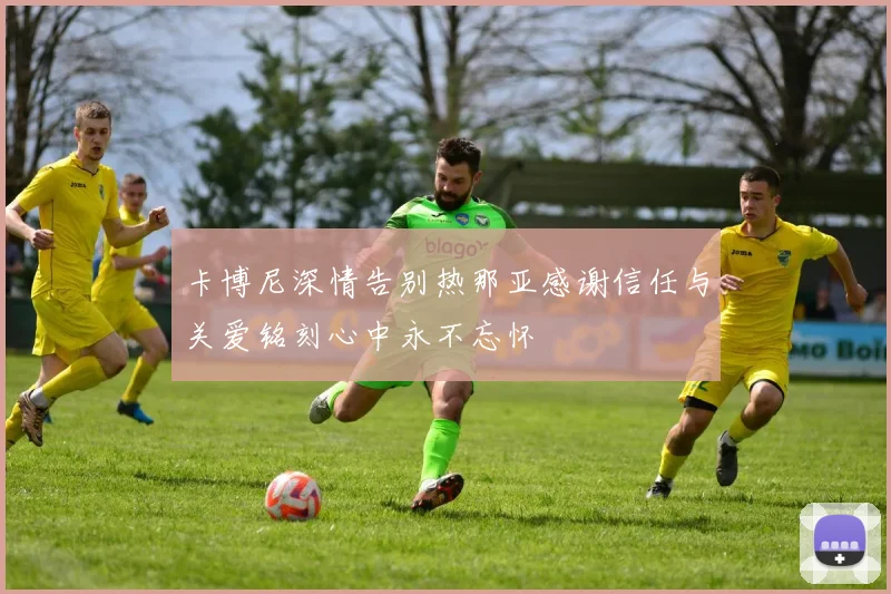 卡博尼深情告别热那亚感谢信任与关爱铭刻心中永不忘怀