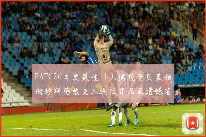 EAFC26年度最佳11人揭晓登贝莱领衔赖斯范戴克入选拉菲尼亚遗憾落选