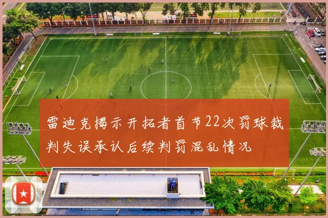 雷迪克揭示开拓者首节22次罚球裁判失误承认后续判罚混乱情况